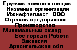 Грузчик-комплектовщик › Название организации ­ Ижнефтепласт, ООО › Отрасль предприятия ­ Производство › Минимальный оклад ­ 20 000 - Все города Работа » Вакансии   . Архангельская обл.,Пинежский 